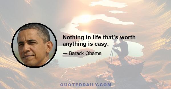 Nothing in life that’s worth anything is easy.