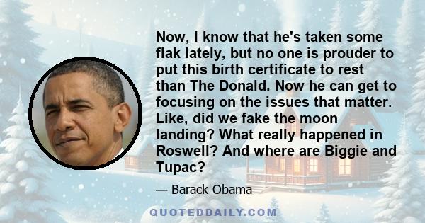 Now, I know that he's taken some flak lately, but no one is prouder to put this birth certificate to rest than The Donald. Now he can get to focusing on the issues that matter. Like, did we fake the moon landing? What