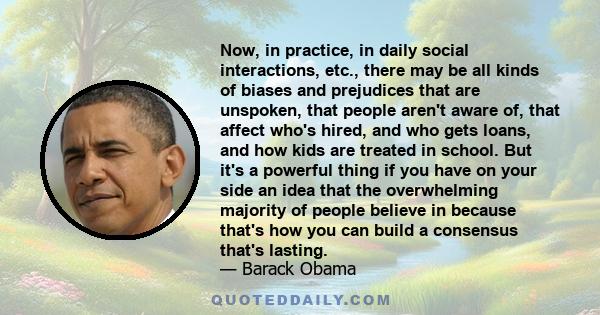 Now, in practice, in daily social interactions, etc., there may be all kinds of biases and prejudices that are unspoken, that people aren't aware of, that affect who's hired, and who gets loans, and how kids are treated 