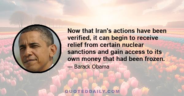 Now that Iran's actions have been verified, it can begin to receive relief from certain nuclear sanctions and gain access to its own money that had been frozen.