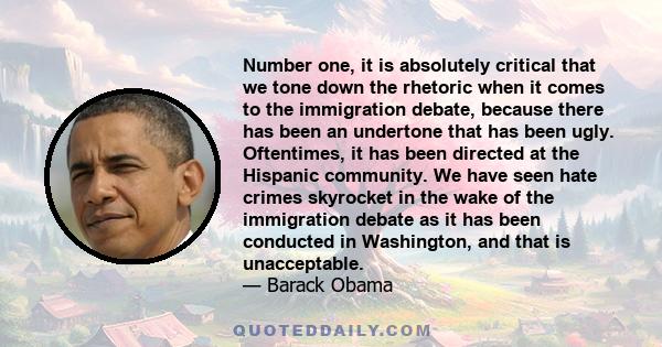 Number one, it is absolutely critical that we tone down the rhetoric when it comes to the immigration debate, because there has been an undertone that has been ugly. Oftentimes, it has been directed at the Hispanic