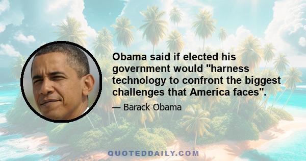 Obama said if elected his government would harness technology to confront the biggest challenges that America faces.