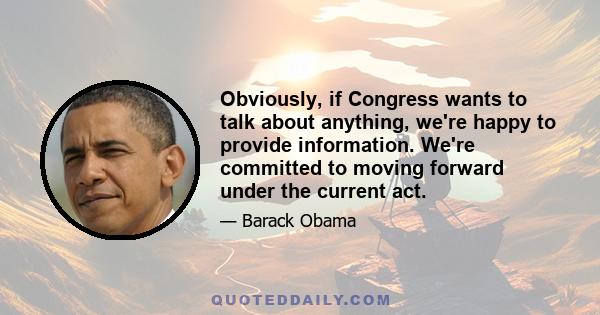 Obviously, if Congress wants to talk about anything, we're happy to provide information. We're committed to moving forward under the current act.