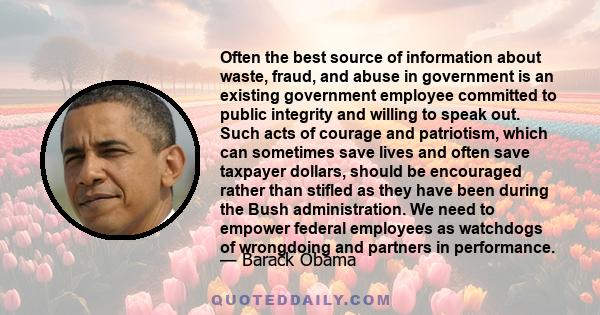 Often the best source of information about waste, fraud, and abuse in government is an existing government employee committed to public integrity and willing to speak out. Such acts of courage and patriotism, which can