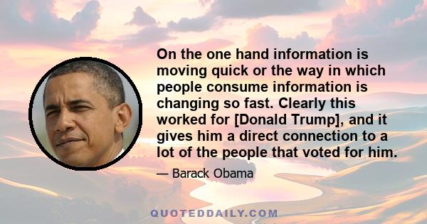 On the one hand information is moving quick or the way in which people consume information is changing so fast. Clearly this worked for [Donald Trump], and it gives him a direct connection to a lot of the people that