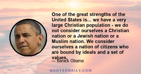 One of the great strengths of the United States is... we have a very large Christian population - we do not consider ourselves a Christian nation or a Jewish nation or a Muslim nation. We consider ourselves a nation of