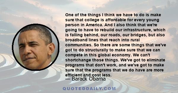 One of the things I think we have to do is make sure that college is affordable for every young person in America. And I also think that we're going to have to rebuild our infrastructure, which is falling behind, our