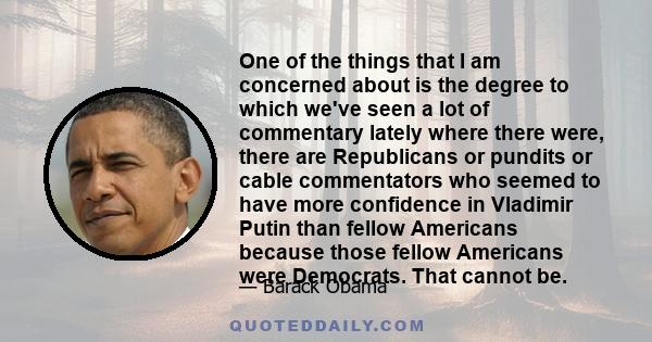 One of the things that I am concerned about is the degree to which we've seen a lot of commentary lately where there were, there are Republicans or pundits or cable commentators who seemed to have more confidence in