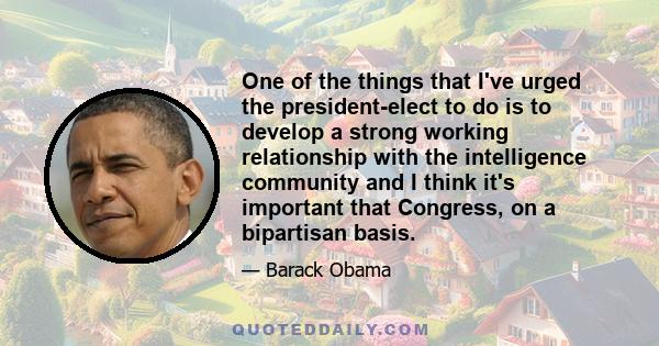 One of the things that I've urged the president-elect to do is to develop a strong working relationship with the intelligence community and I think it's important that Congress, on a bipartisan basis.