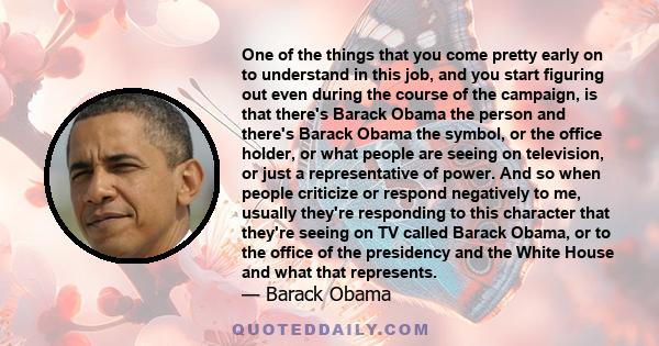 One of the things that you come pretty early on to understand in this job, and you start figuring out even during the course of the campaign, is that there's Barack Obama the person and there's Barack Obama the symbol,