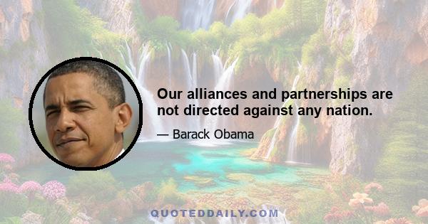 Our alliances and partnerships are not directed against any nation.