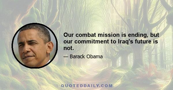 Our combat mission is ending, but our commitment to Iraq's future is not.