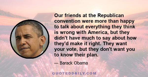 Our friends at the Republican convention were more than happy to talk about everything they think is wrong with America, but they didn't have much to say about how they'd make it right. They want your vote, but they