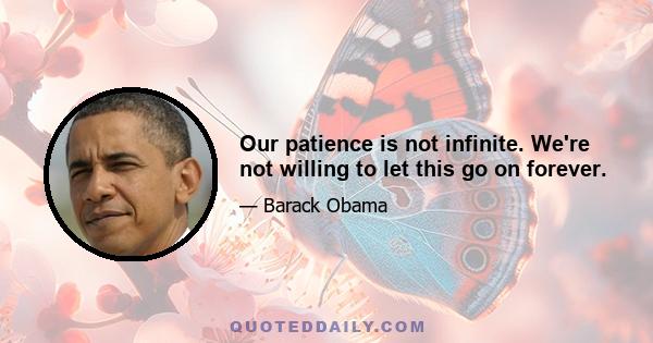 Our patience is not infinite. We're not willing to let this go on forever.