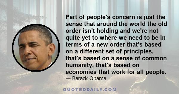 Part of people's concern is just the sense that around the world the old order isn't holding and we're not quite yet to where we need to be in terms of a new order that's based on a different set of principles, that's