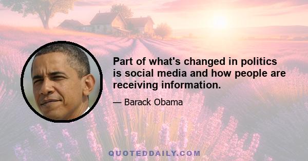 Part of what's changed in politics is social media and how people are receiving information.