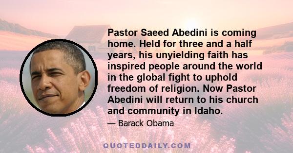 Pastor Saeed Abedini is coming home. Held for three and a half years, his unyielding faith has inspired people around the world in the global fight to uphold freedom of religion. Now Pastor Abedini will return to his