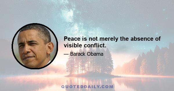 Peace is not merely the absence of visible conflict.