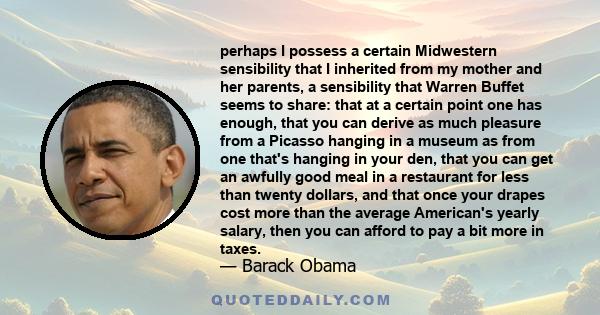 perhaps I possess a certain Midwestern sensibility that I inherited from my mother and her parents, a sensibility that Warren Buffet seems to share: that at a certain point one has enough, that you can derive as much