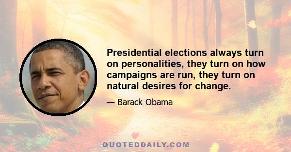 Presidential elections always turn on personalities, they turn on how campaigns are run, they turn on natural desires for change.