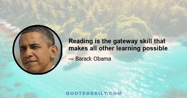 Reading is the gateway skill that makes all other learning possible