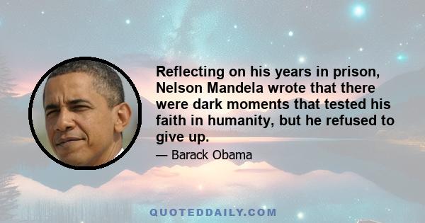 Reflecting on his years in prison, Nelson Mandela wrote that there were dark moments that tested his faith in humanity, but he refused to give up.