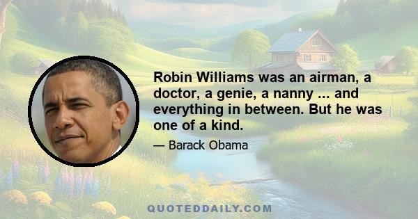 Robin Williams was an airman, a doctor, a genie, a nanny ... and everything in between. But he was one of a kind.