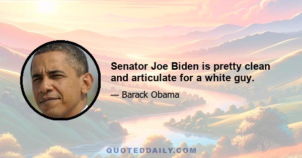 Senator Joe Biden is pretty clean and articulate for a white guy.