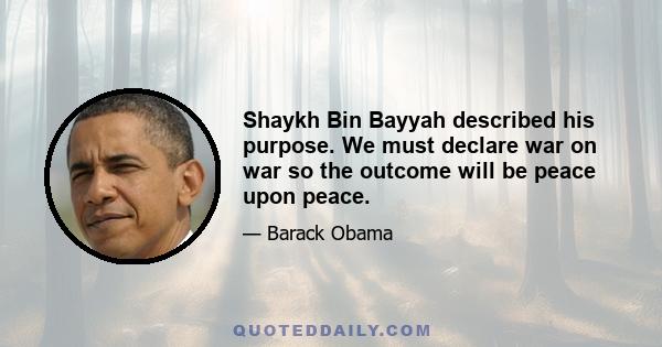 Shaykh Bin Bayyah described his purpose. We must declare war on war so the outcome will be peace upon peace.