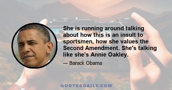 She is running around talking about how this is an insult to sportsmen, how she values the Second Amendment. She's talking like she's Annie Oakley.