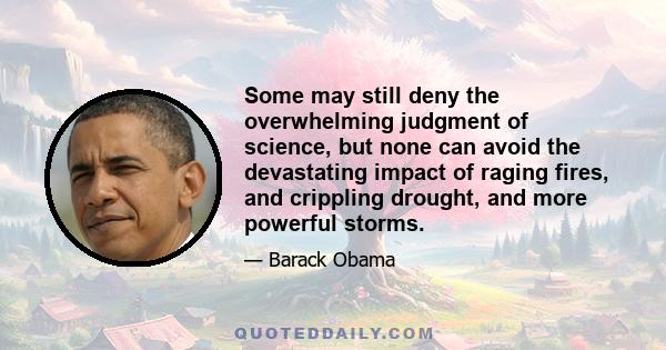 Some may still deny the overwhelming judgment of science, but none can avoid the devastating impact of raging fires, and crippling drought, and more powerful storms.