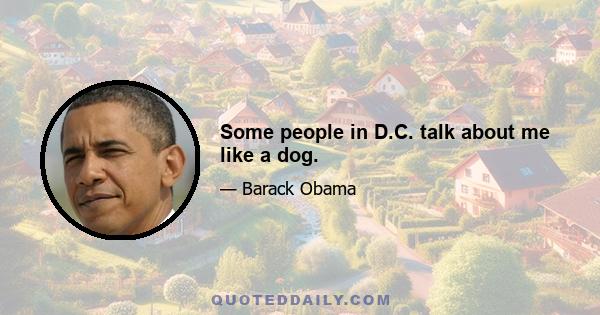 Some people in D.C. talk about me like a dog.