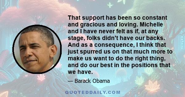 That support has been so constant and gracious and loving. Michelle and I have never felt as if, at any stage, folks didn't have our backs. And as a consequence, I think that just spurred us on that much more to make us 