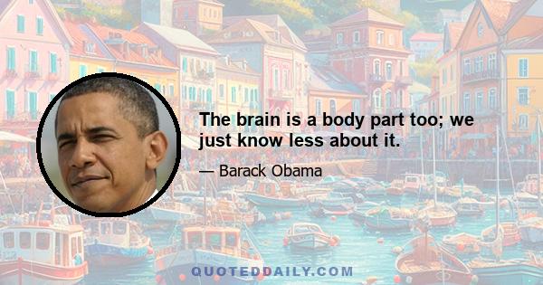 The brain is a body part too; we just know less about it.