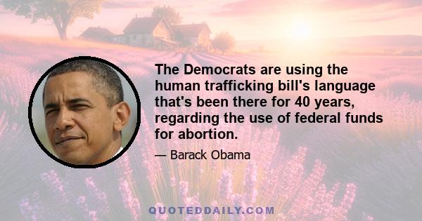 The Democrats are using the human trafficking bill's language that's been there for 40 years, regarding the use of federal funds for abortion.