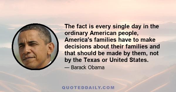 The fact is every single day in the ordinary American people, America's families have to make decisions about their families and that should be made by them, not by the Texas or United States.