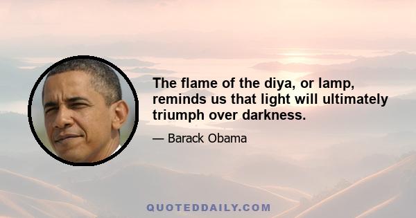 The flame of the diya, or lamp, reminds us that light will ultimately triumph over darkness.