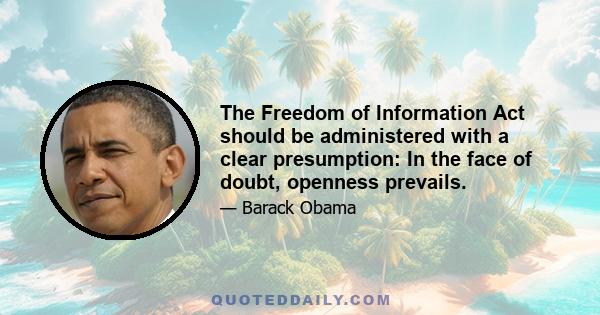 The Freedom of Information Act should be administered with a clear presumption: In the face of doubt, openness prevails.