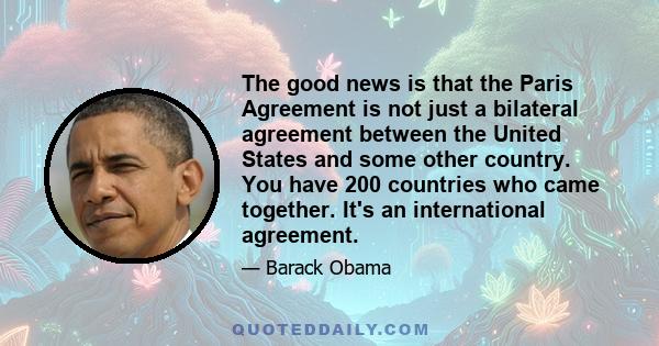 The good news is that the Paris Agreement is not just a bilateral agreement between the United States and some other country. You have 200 countries who came together. It's an international agreement.