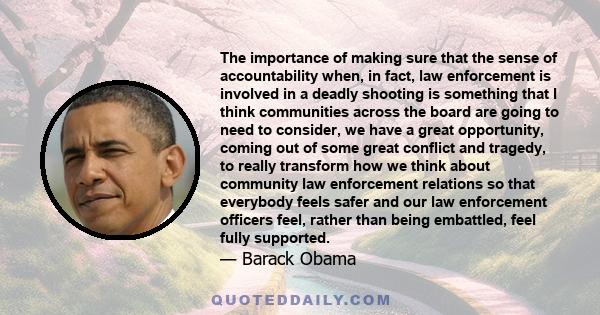 The importance of making sure that the sense of accountability when, in fact, law enforcement is involved in a deadly shooting is something that I think communities across the board are going to need to consider, we