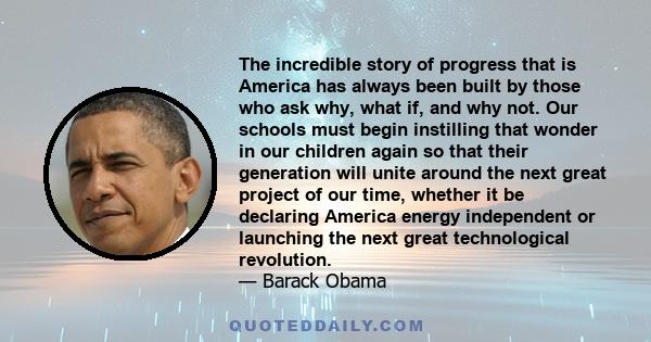 The incredible story of progress that is America has always been built by those who ask why, what if, and why not. Our schools must begin instilling that wonder in our children again so that their generation will unite