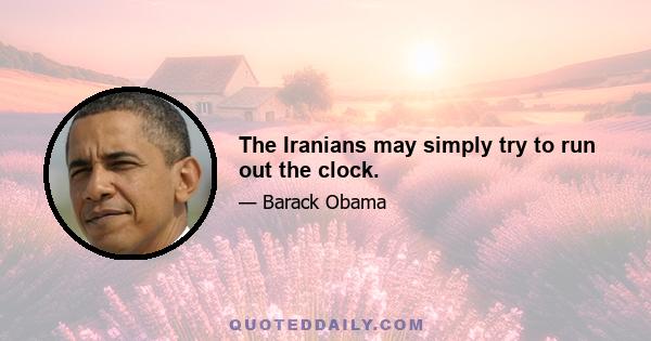 The Iranians may simply try to run out the clock.