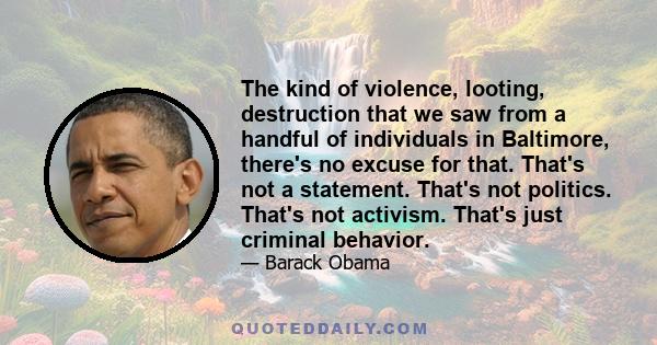 The kind of violence, looting, destruction that we saw from a handful of individuals in Baltimore, there's no excuse for that. That's not a statement. That's not politics. That's not activism. That's just criminal