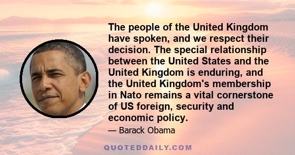 The people of the United Kingdom have spoken, and we respect their decision. The special relationship between the United States and the United Kingdom is enduring, and the United Kingdom's membership in Nato remains a