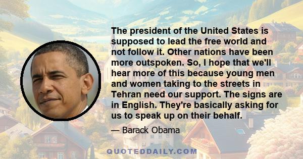 The president of the United States is supposed to lead the free world and not follow it. Other nations have been more outspoken. So, I hope that we'll hear more of this because young men and women taking to the streets