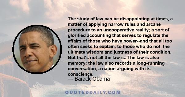 The study of law can be disappointing at times, a matter of applying narrow rules and arcane procedure to an uncooperative reality; a sort of glorified accounting that serves to regulate the affairs of those who have