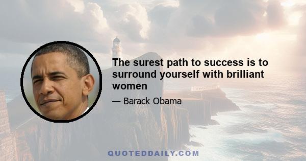 The surest path to success is to surround yourself with brilliant women