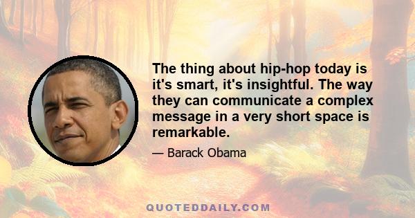 The thing about hip-hop today is it's smart, it's insightful. The way they can communicate a complex message in a very short space is remarkable.