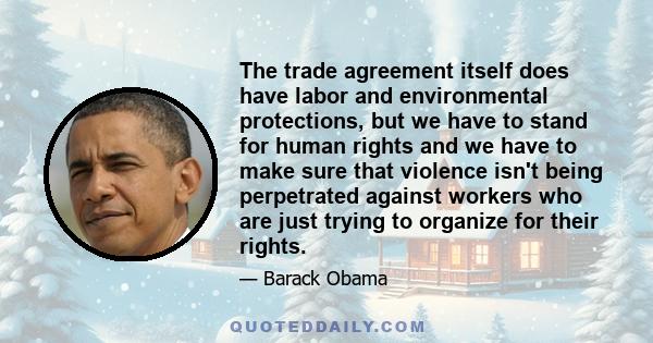 The trade agreement itself does have labor and environmental protections, but we have to stand for human rights and we have to make sure that violence isn't being perpetrated against workers who are just trying to