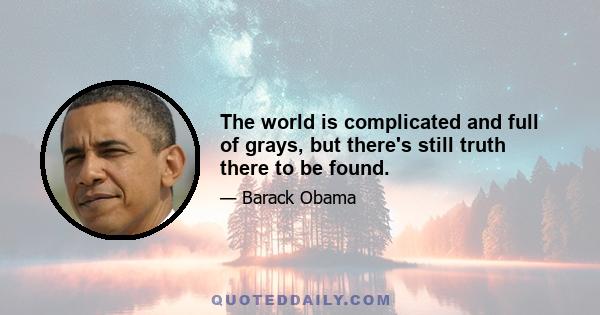 The world is complicated and full of grays, but there's still truth there to be found.